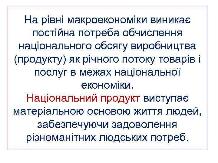 На рівні макроекономіки виникає постійна потреба обчислення національного обсягу виробництва (продукту) як річного потоку