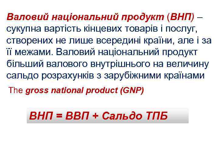 Валовий національний продукт (ВНП) – сукупна вартість кінцевих товарів і послуг, створених не лише