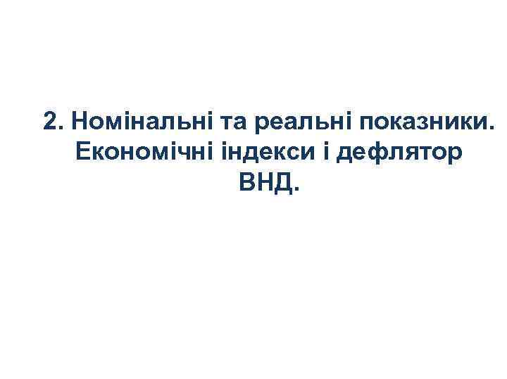 2. Номінальні та реальні показники. Економічні індекси і дефлятор ВНД. 