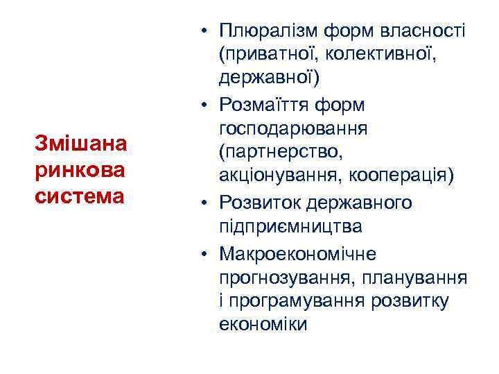 Змішана ринкова система • Плюралізм форм власності (приватної, колективної, державної) • Розмаїття форм господарювання