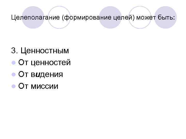 Целеполагание (формирование целей) может быть: 3. Ценностным l От ценностей l От видения l
