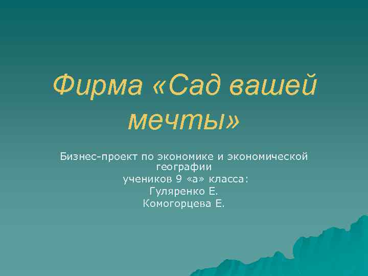 Фирма «Сад вашей мечты» Бизнес-проект по экономике и экономической географии учеников 9 «а» класса: