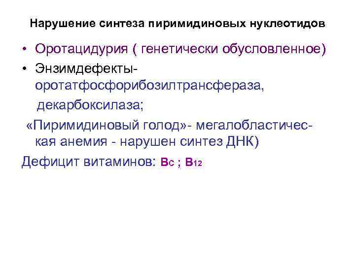 Нарушение синтеза пиримидиновых нуклеотидов • Оротацидурия ( генетически обусловленное) • Энзимдефектыоротатфосфорибозилтрансфераза, декарбоксилаза; «Пиримидиновый голод»