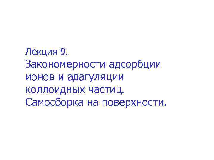 Лекция 9. Закономерности адсорбции ионов и адагуляции коллоидных частиц. Самосборка на поверхности. 