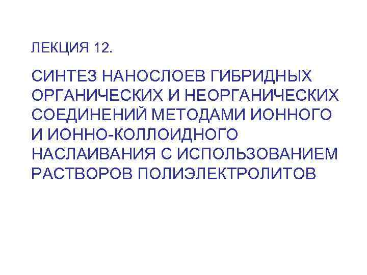 ЛЕКЦИЯ 12. СИНТЕЗ НАНОСЛОЕВ ГИБРИДНЫХ ОРГАНИЧЕСКИХ И НЕОРГАНИЧЕСКИХ СОЕДИНЕНИЙ МЕТОДАМИ ИОННОГО И ИОННО-КОЛЛОИДНОГО НАСЛАИВАНИЯ