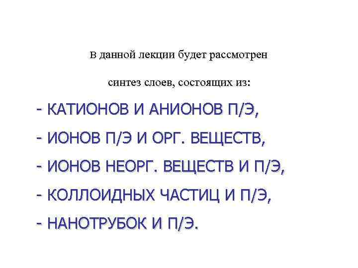 В данной лекции будет рассмотрен синтез слоев, состоящих из: - КАТИОНОВ И АНИОНОВ П/Э,