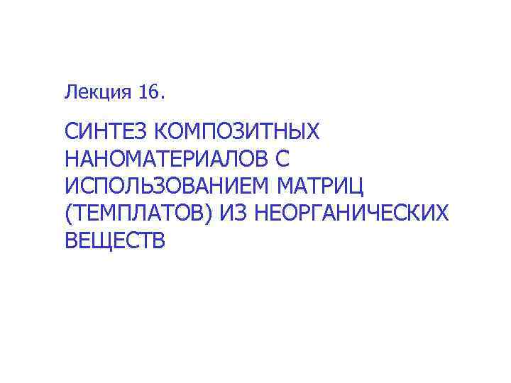 Лекция 16. СИНТЕЗ КОМПОЗИТНЫХ НАНОМАТЕРИАЛОВ С ИСПОЛЬЗОВАНИЕМ МАТРИЦ (ТЕМПЛАТОВ) ИЗ НЕОРГАНИЧЕСКИХ ВЕЩЕСТВ 