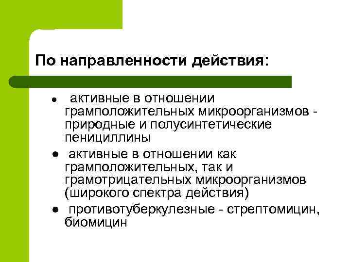 По направленности действия: l l l активные в отношении грамположительных микроорганизмов природные и полусинтетические