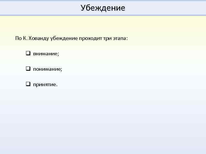 Убеждение По К. Хованду убеждение проходит три этапа: q внимание; q понимание; q принятие.