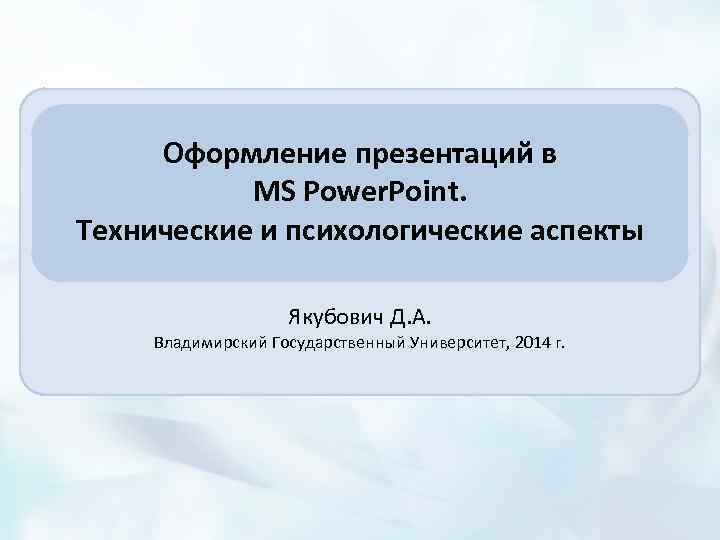 Оформление презентаций в MS Power. Point. Технические и психологические аспекты Якубович Д. А. Владимирский