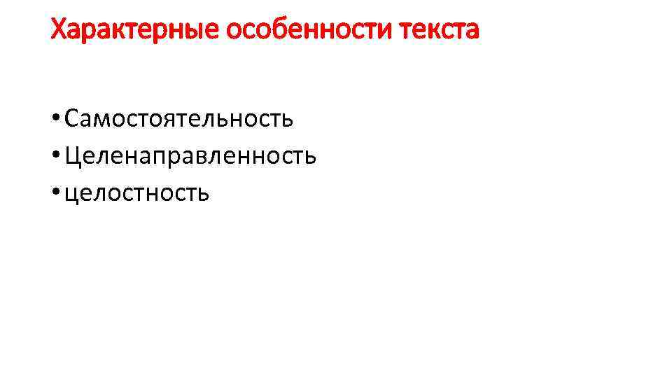 Характерные особенности текста • Самостоятельность • Целенаправленность • целостность 