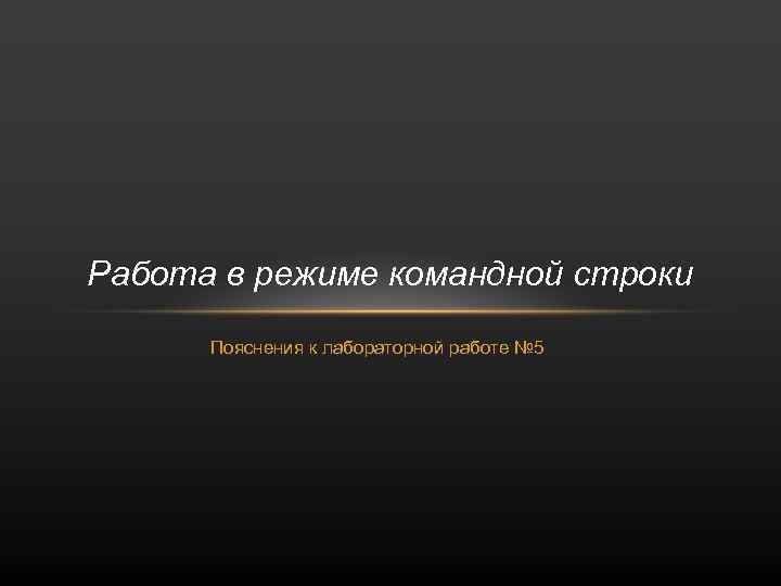 Работа в режиме командной строки Пояснения к лабораторной работе № 5 