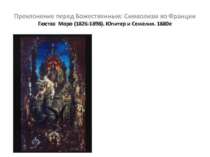 Преклонение перед Божественным: Символизм во Франции Гюстав Моро (1826 -1898). Юпитер и Семелия. 1880