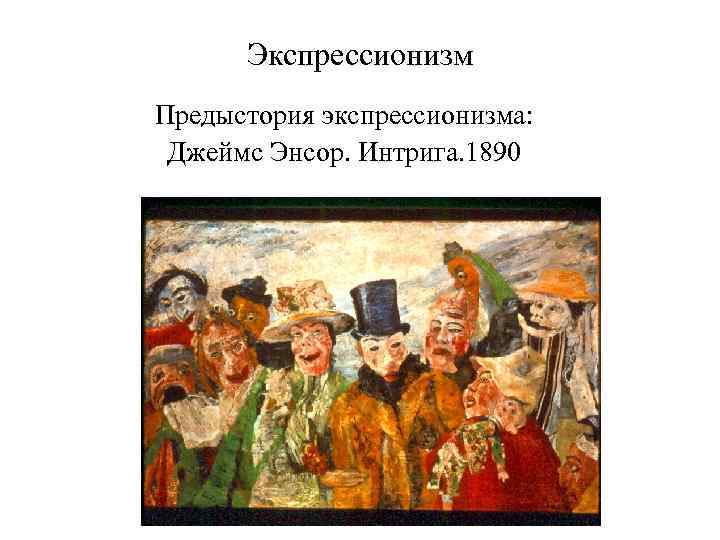 Экспрессионизм Предыстория экспрессионизма: Джеймс Энсор. Интрига. 1890 