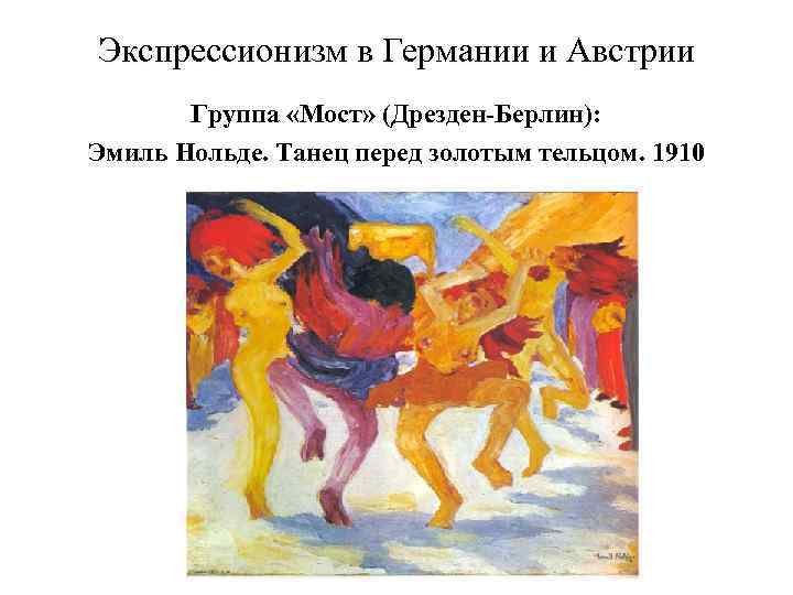 Экспрессионизм в Германии и Австрии Группа «Мост» (Дрезден-Берлин): Эмиль Нольде. Танец перед золотым тельцом.