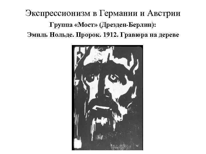 Экспрессионизм в Германии и Австрии Группа «Мост» (Дрезден-Берлин): Эмиль Нольде. Пророк. 1912. Гравюра на
