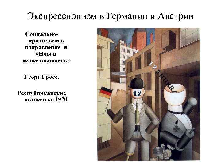 Экспрессионизм в Германии и Австрии Социальнокритическое направление и «Новая вещественность» Георг Гросс. Республиканские автоматы.