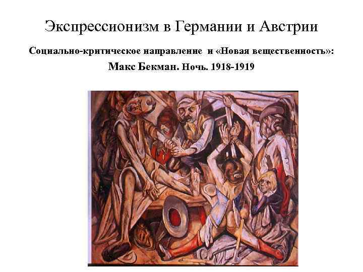 Экспрессионизм в Германии и Австрии Социально-критическое направление и «Новая вещественность» : Макс Бекман. Ночь.