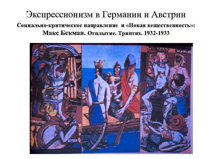 Экспрессионизм в Германии и Австрии Социально-критическое направление и «Новая вещественность» : Макс Бекман. Отплытие.