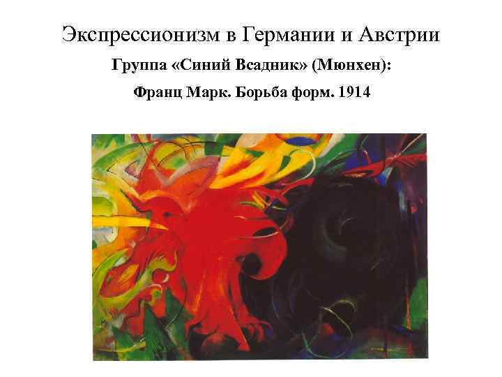 Экспрессионизм в Германии и Австрии Группа «Синий Всадник» (Мюнхен): Франц Марк. Борьба форм. 1914