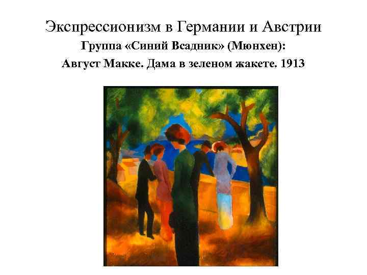 Экспрессионизм в Германии и Австрии Группа «Синий Всадник» (Мюнхен): Август Макке. Дама в зеленом