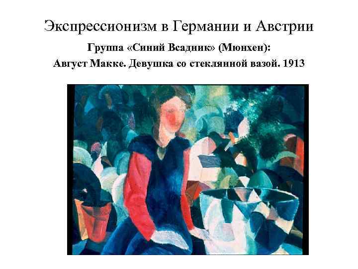 Экспрессионизм в Германии и Австрии Группа «Синий Всадник» (Мюнхен): Август Макке. Девушка со стеклянной