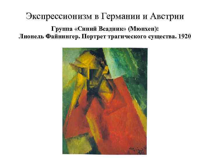Экспрессионизм в Германии и Австрии Группа «Синий Всадник» (Мюнхен): Лионель Файнингер. Портрет трагического существа.