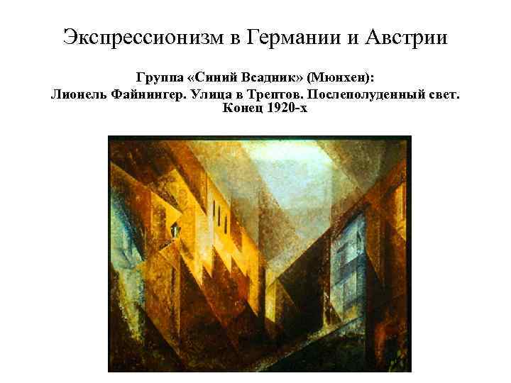 Экспрессионизм в Германии и Австрии Группа «Синий Всадник» (Мюнхен): Лионель Файнингер. Улица в Трептов.