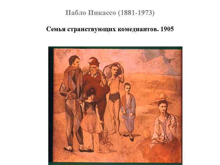 Пабло Пикассо (1881 -1973) Семья странствующих комедиантов. 1905 