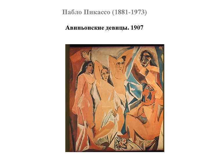 Пабло Пикассо (1881 -1973) Авиньонские девицы. 1907 