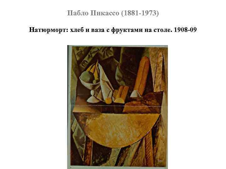 Пабло Пикассо (1881 -1973) Натюрморт: хлеб и ваза с фруктами на столе. 1908 -09