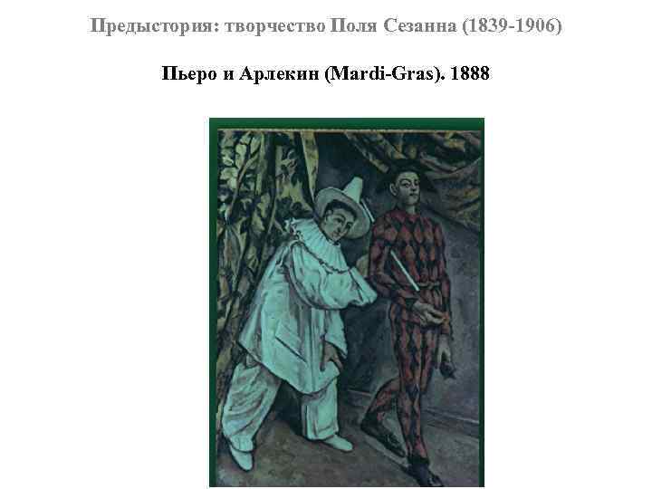 Предыстория: творчество Поля Сезанна (1839 -1906) Пьеро и Арлекин (Mardi-Gras). 1888 