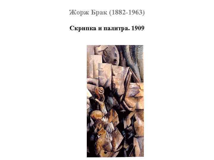 Жорж Брак (1882 -1963) Скрипка и палитра. 1909 