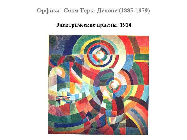 Орфизм: Соня Терк- Делоне (1885 -1979) Электрические призмы. 1914 
