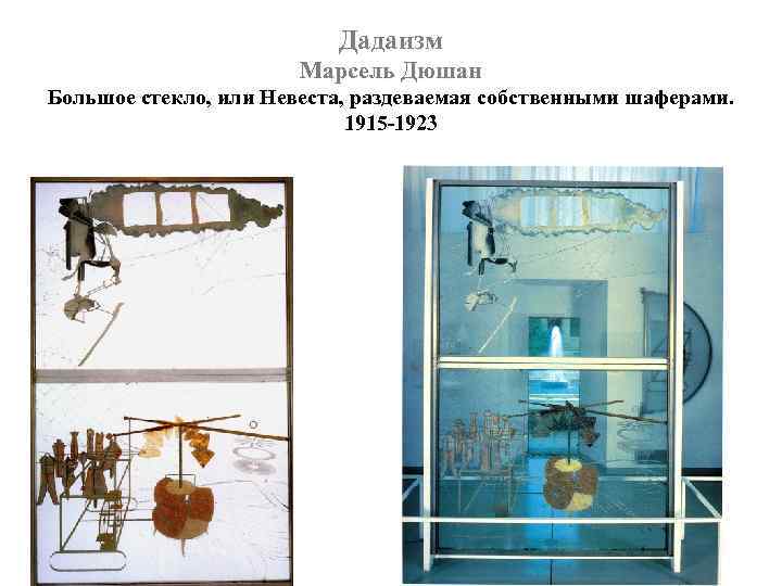 Дадаизм Марсель Дюшан Большое стекло, или Невеста, раздеваемая собственными шаферами. 1915 -1923 
