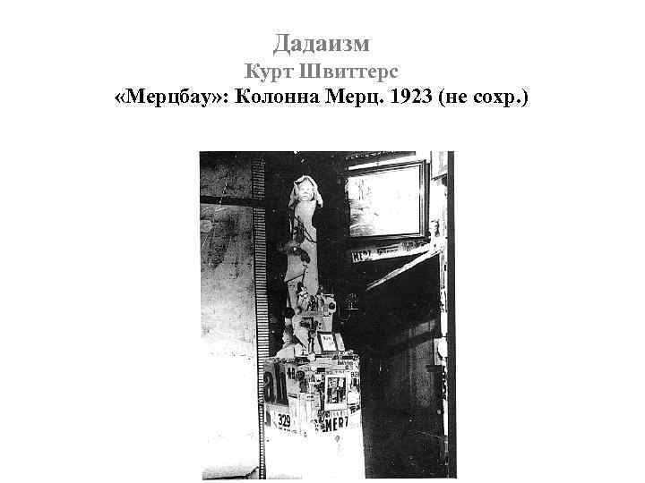 Дадаизм Курт Швиттерс «Мерцбау» : Колонна Мерц. 1923 (не сохр. ) 