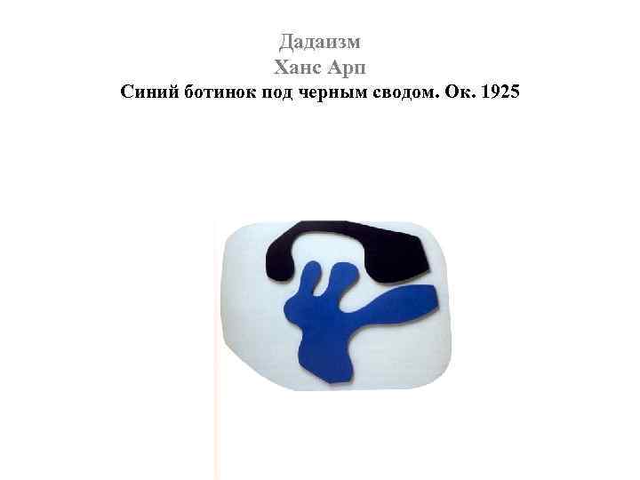 Дадаизм Ханс Арп Синий ботинок под черным сводом. Ок. 1925 
