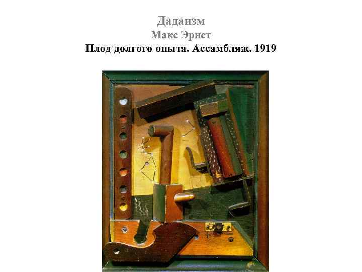 Дадаизм Макс Эрнст Плод долгого опыта. Ассамбляж. 1919 