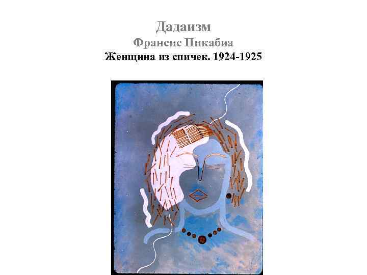 Дадаизм Франсис Пикабиа Женщина из спичек. 1924 -1925 