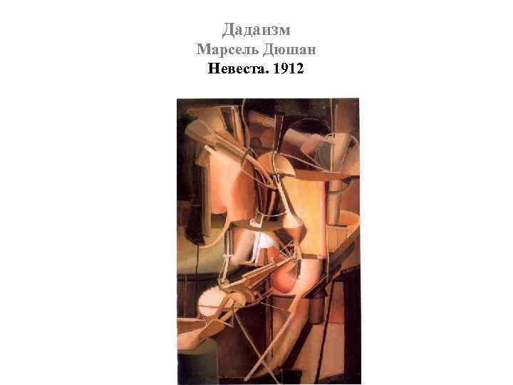 Дадаизм Марсель Дюшан Невеста. 1912 