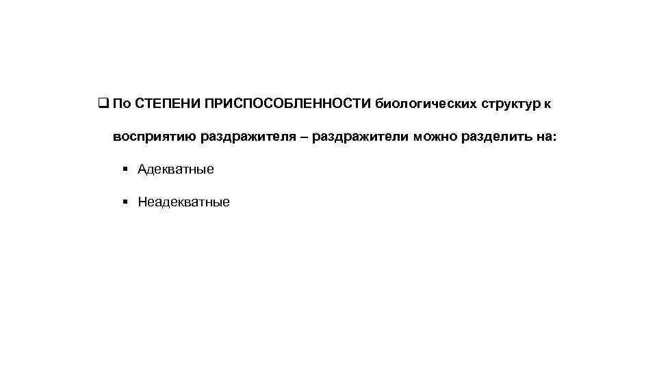 q По СТЕПЕНИ ПРИСПОСОБЛЕННОСТИ биологических структур к восприятию раздражителя – раздражители можно разделить на: