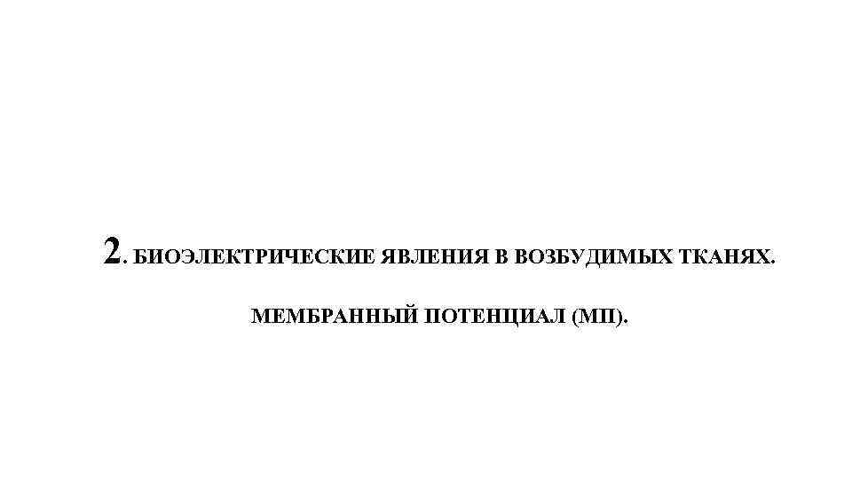 2. БИОЭЛЕКТРИЧЕСКИЕ ЯВЛЕНИЯ В ВОЗБУДИМЫХ ТКАНЯХ. МЕМБРАННЫЙ ПОТЕНЦИАЛ (МП). 