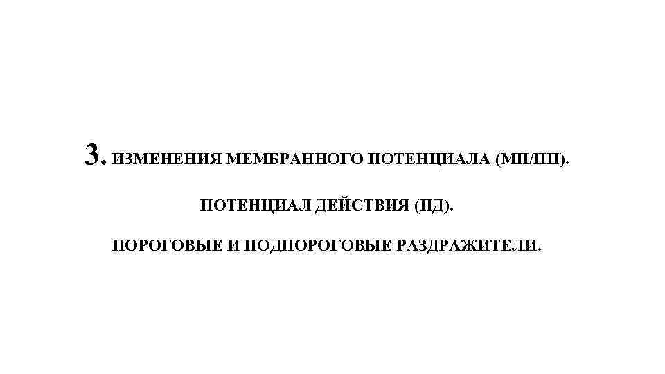 3. ИЗМЕНЕНИЯ МЕМБРАННОГО ПОТЕНЦИАЛА (МП/ПП). ПОТЕНЦИАЛ ДЕЙСТВИЯ (ПД). ПОРОГОВЫЕ И ПОДПОРОГОВЫЕ РАЗДРАЖИТЕЛИ. 