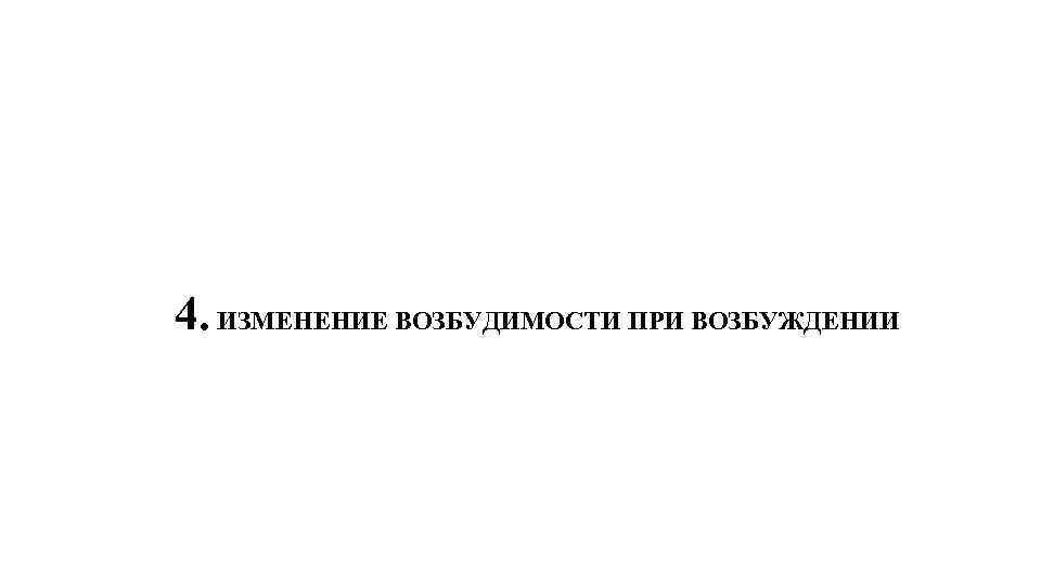 4. ИЗМЕНЕНИЕ ВОЗБУДИМОСТИ ПРИ ВОЗБУЖДЕНИИ 