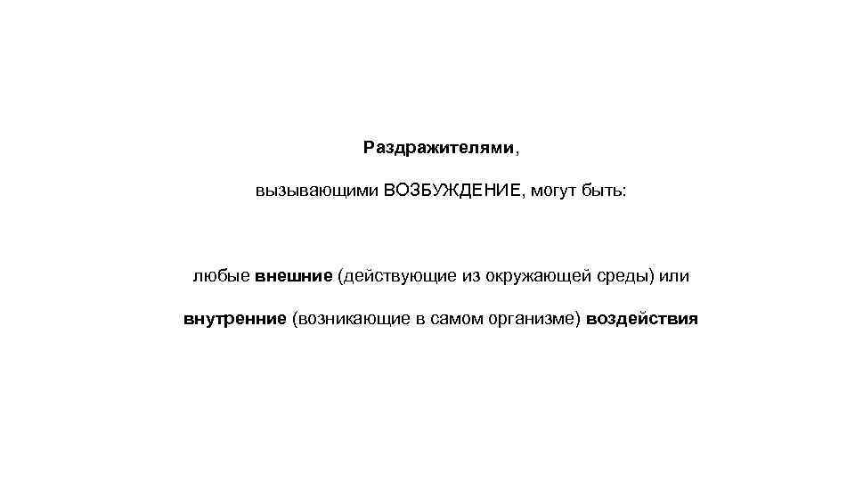 Раздражителями, вызывающими ВОЗБУЖДЕНИЕ, могут быть: любые внешние (действующие из окружающей среды) или внутренние (возникающие