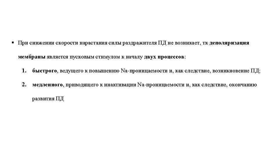 § При снижении скорости нарастания силы раздражителя ПД не возникает, тк деполяризация мембраны является