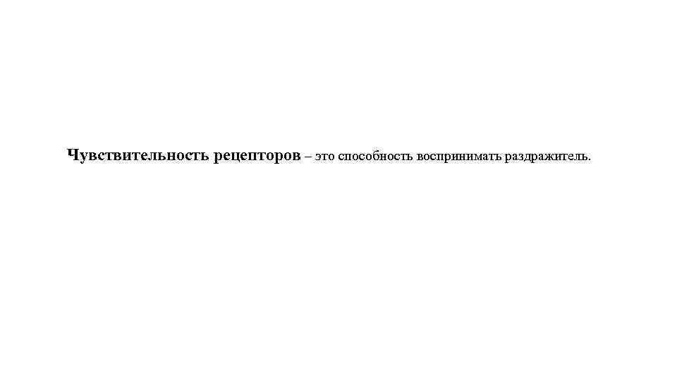 Чувствительность рецепторов – это способность воспринимать раздражитель. 
