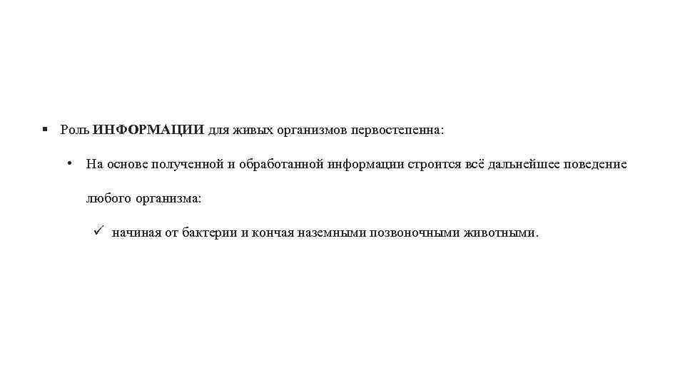 § Роль ИНФОРМАЦИИ для живых организмов первостепенна: • На основе полученной и обработанной информации