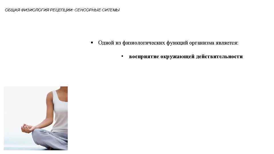 ОБЩАЯ ФИЗИОЛОГИЯ РЕЦЕПЦИИ: СЕНСОРНЫЕ СИТЕМЫ § Одной из физиологических функций организма является: • восприятие