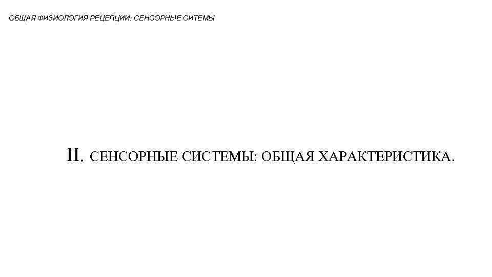 ОБЩАЯ ФИЗИОЛОГИЯ РЕЦЕПЦИИ: СЕНСОРНЫЕ СИТЕМЫ II. СЕНСОРНЫЕ СИСТЕМЫ: ОБЩАЯ ХАРАКТЕРИСТИКА. 